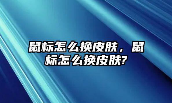 鼠標(biāo)怎么換皮膚，鼠標(biāo)怎么換皮膚?