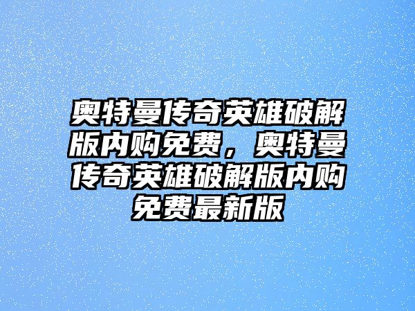 奧特曼傳奇英雄破解版內購免費，奧特曼傳奇英雄破解版內購免費最新版