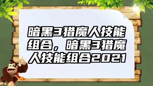 暗黑3獵魔人技能組合，暗黑3獵魔人技能組合2021