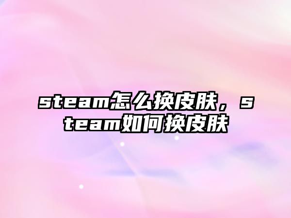 steam怎么換皮膚，steam如何換皮膚