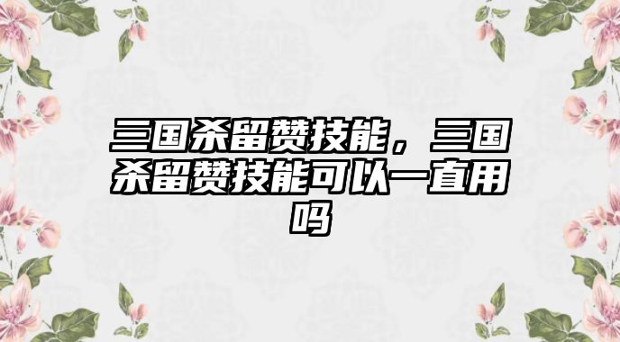 三國殺留贊技能，三國殺留贊技能可以一直用嗎