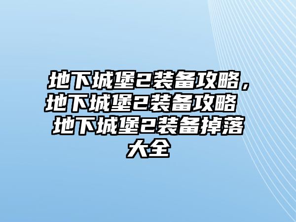 地下城堡2裝備攻略，地下城堡2裝備攻略 地下城堡2裝備掉落大全