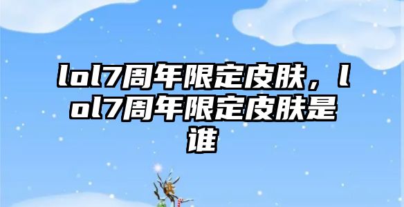 lol7周年限定皮膚，lol7周年限定皮膚是誰