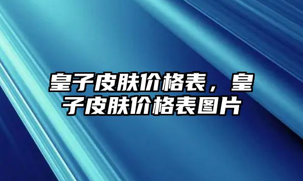 皇子皮膚價格表，皇子皮膚價格表圖片