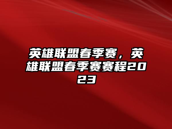 英雄聯盟春季賽，英雄聯盟春季賽賽程2023