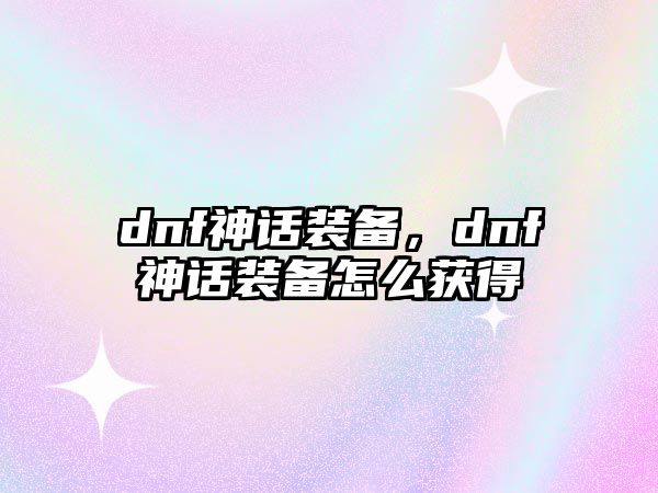 dnf神話裝備，dnf神話裝備怎么獲得