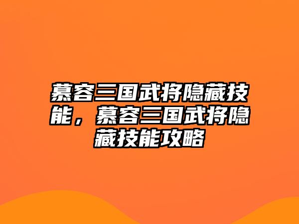 慕容三國武將隱藏技能，慕容三國武將隱藏技能攻略