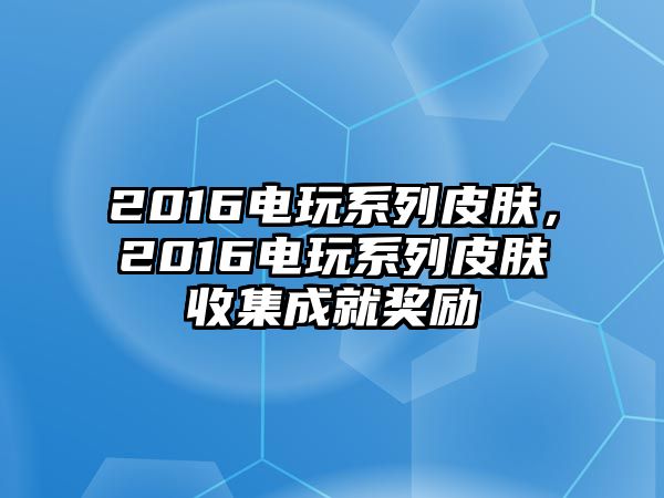 2016電玩系列皮膚，2016電玩系列皮膚收集成就獎勵