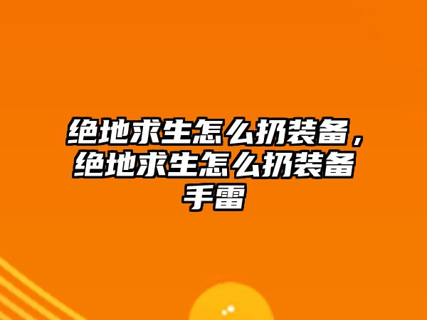 絕地求生怎么扔裝備，絕地求生怎么扔裝備手雷