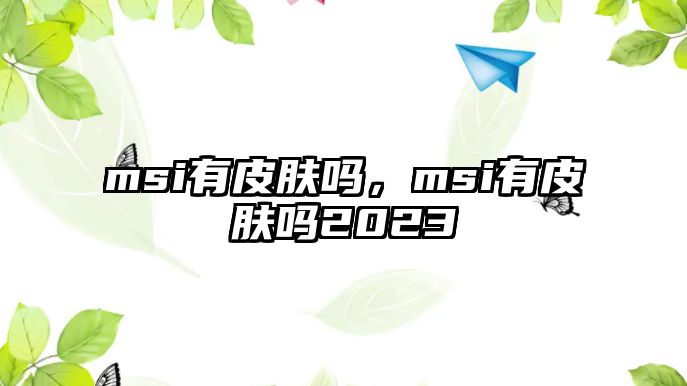 msi有皮膚嗎，msi有皮膚嗎2023