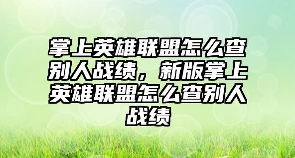 掌上英雄聯盟怎么查別人戰績，新版掌上英雄聯盟怎么查別人戰績