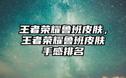 王者榮耀魯班皮膚，王者榮耀魯班皮膚手感排名