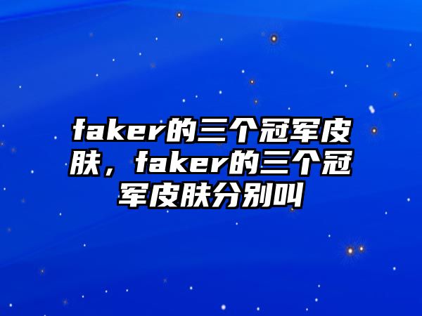 faker的三個冠軍皮膚，faker的三個冠軍皮膚分別叫