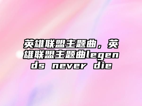 英雄聯盟主題曲，英雄聯盟主題曲legends never die