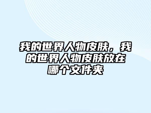 我的世界人物皮膚，我的世界人物皮膚放在哪個文件夾