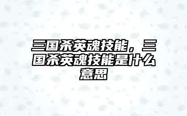 三國(guó)殺英魂技能，三國(guó)殺英魂技能是什么意思