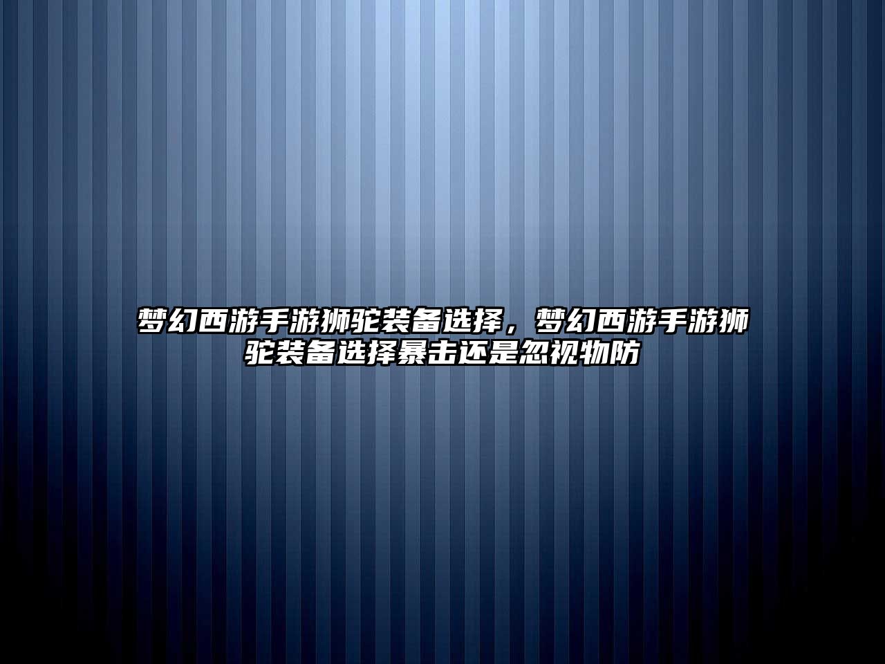 夢幻西游手游獅駝裝備選擇，夢幻西游手游獅駝裝備選擇暴擊還是忽視物防