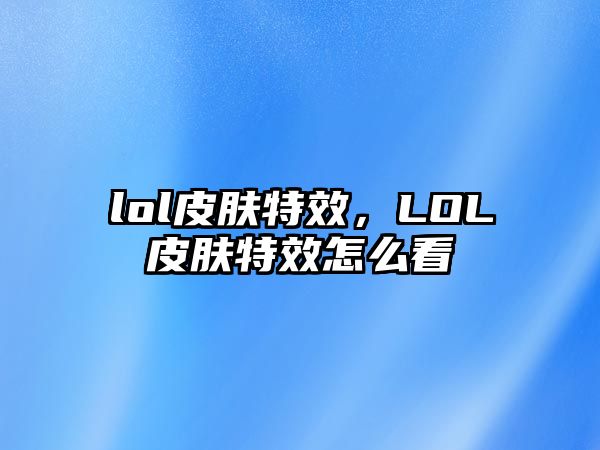 lol皮膚特效，LOL皮膚特效怎么看