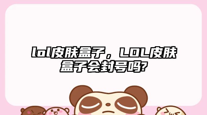 lol皮膚盒子，LOL皮膚盒子會封號嗎?