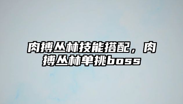 肉搏叢林技能搭配，肉搏叢林單挑boss