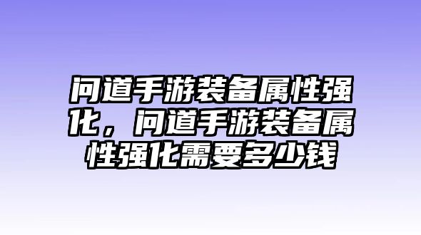 問道手游裝備屬性強化，問道手游裝備屬性強化需要多少錢