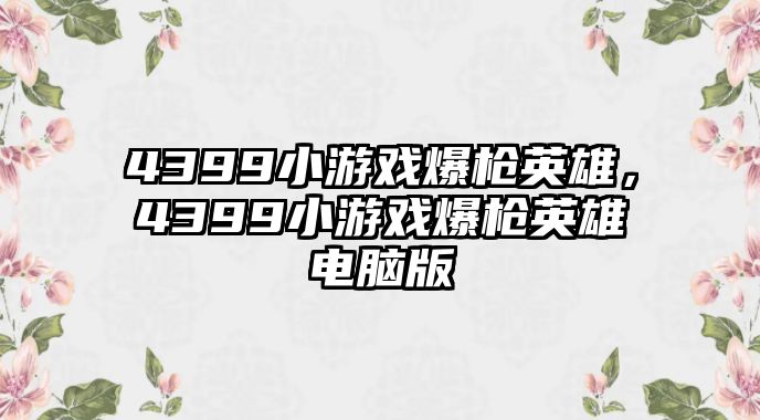 4399小游戲爆槍英雄，4399小游戲爆槍英雄電腦版