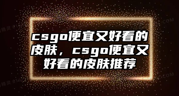 csgo便宜又好看的皮膚，csgo便宜又好看的皮膚推薦