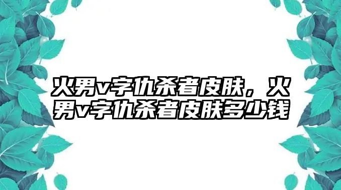 火男v字仇殺者皮膚，火男v字仇殺者皮膚多少錢