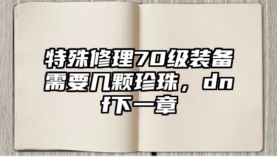 特殊修理70級裝備需要幾顆珍珠，dnf下一章