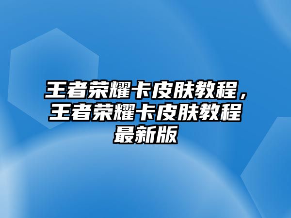 王者榮耀卡皮膚教程，王者榮耀卡皮膚教程最新版