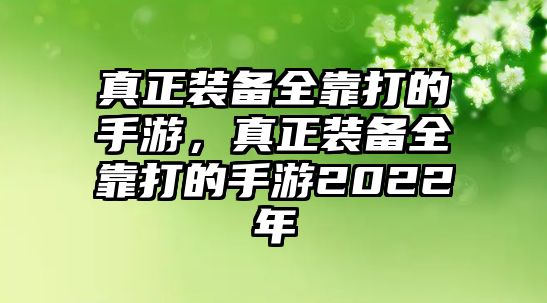 真正裝備全靠打的手游，真正裝備全靠打的手游2022年