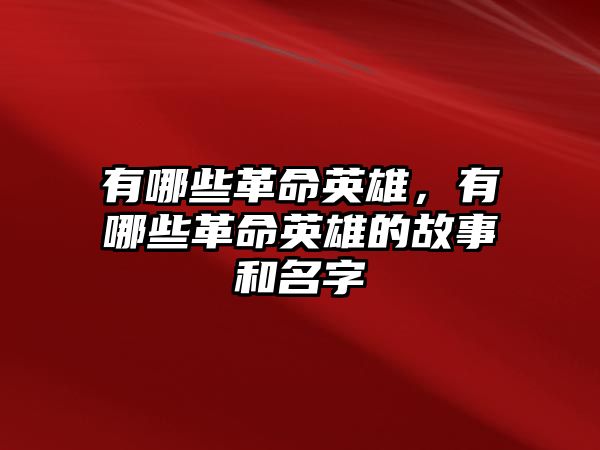 有哪些革命英雄，有哪些革命英雄的故事和名字