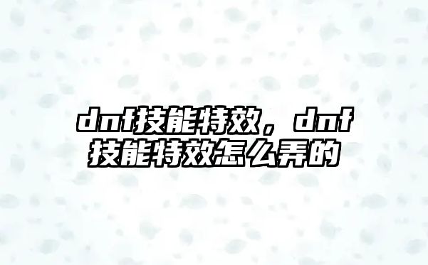 dnf技能特效，dnf技能特效怎么弄的