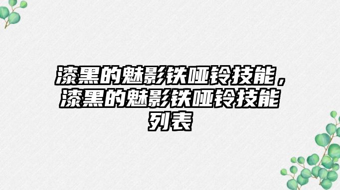 漆黑的魅影鐵啞鈴技能，漆黑的魅影鐵啞鈴技能列表