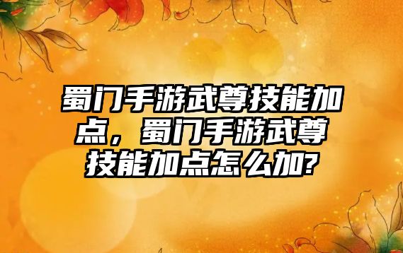 蜀門手游武尊技能加點，蜀門手游武尊技能加點怎么加?