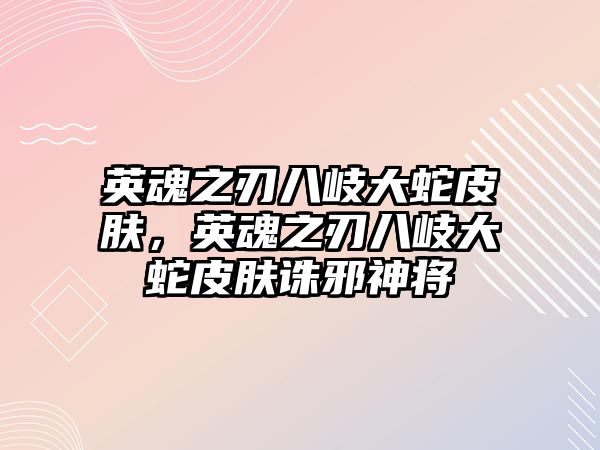 英魂之刃八岐大蛇皮膚，英魂之刃八岐大蛇皮膚誅邪神將