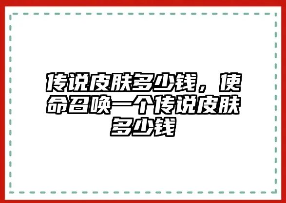 傳說皮膚多少錢，使命召喚一個(gè)傳說皮膚多少錢