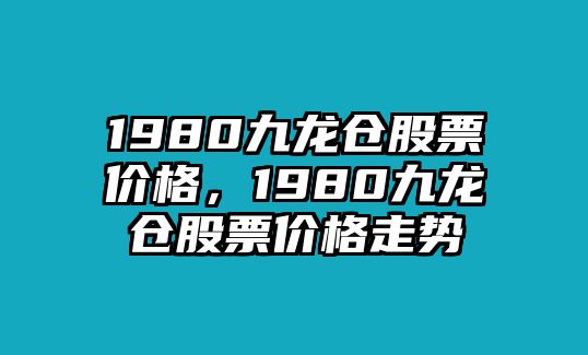 1980九龍倉股票價格，1980九龍倉股票價格走勢