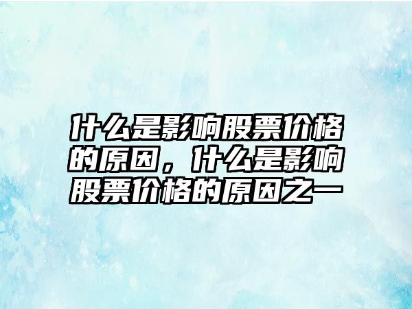 什么是影響股票價格的原因，什么是影響股票價格的原因之一