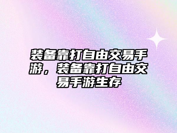 裝備靠打自由交易手游，裝備靠打自由交易手游生存