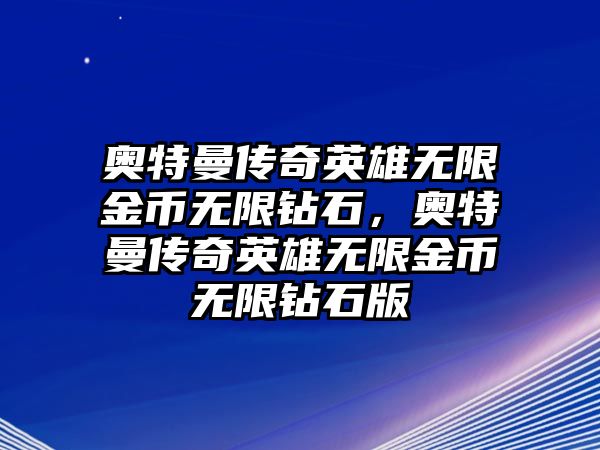 奧特曼傳奇英雄無限金幣無限鉆石，奧特曼傳奇英雄無限金幣無限鉆石版