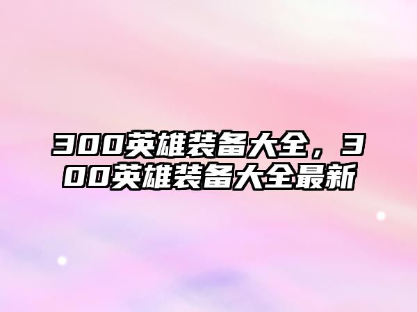 300英雄裝備大全，300英雄裝備大全最新