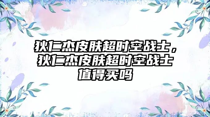 狄仁杰皮膚超時空戰士，狄仁杰皮膚超時空戰士值得買嗎