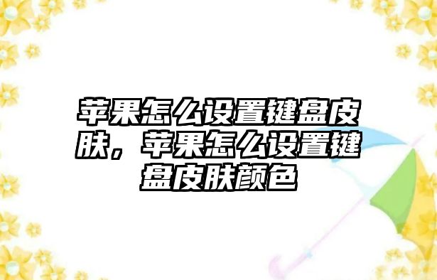 蘋果怎么設置鍵盤皮膚，蘋果怎么設置鍵盤皮膚顏色