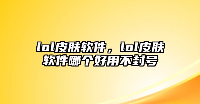 lol皮膚軟件，lol皮膚軟件哪個(gè)好用不封號(hào)