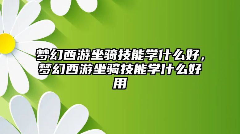 夢幻西游坐騎技能學什么好，夢幻西游坐騎技能學什么好用