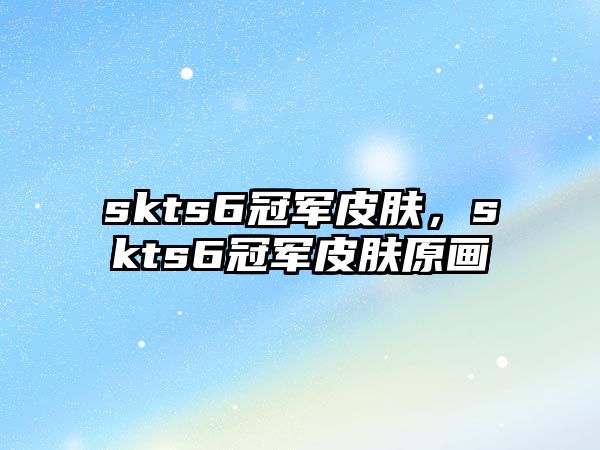 skts6冠軍皮膚，skts6冠軍皮膚原畫