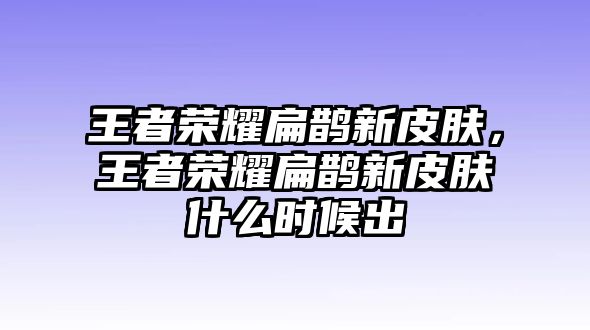 王者榮耀扁鵲新皮膚，王者榮耀扁鵲新皮膚什么時(shí)候出