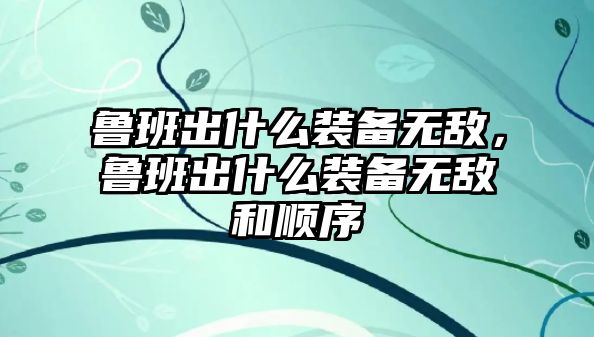 魯班出什么裝備無敵，魯班出什么裝備無敵和順序