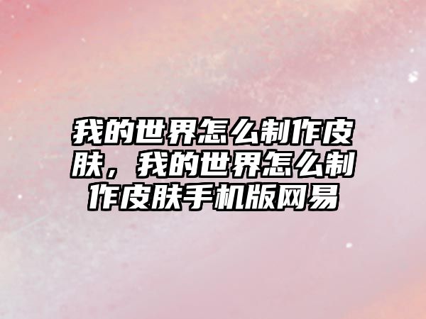 我的世界怎么制作皮膚，我的世界怎么制作皮膚手機版網易